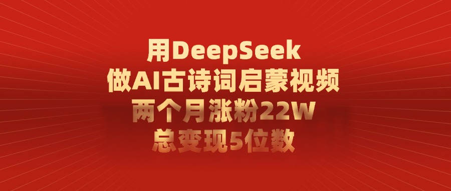 利用DeepSeek做AI古詩詞啟蒙視頻，兩個月直接漲粉22W，總變現5位數-小白搞錢